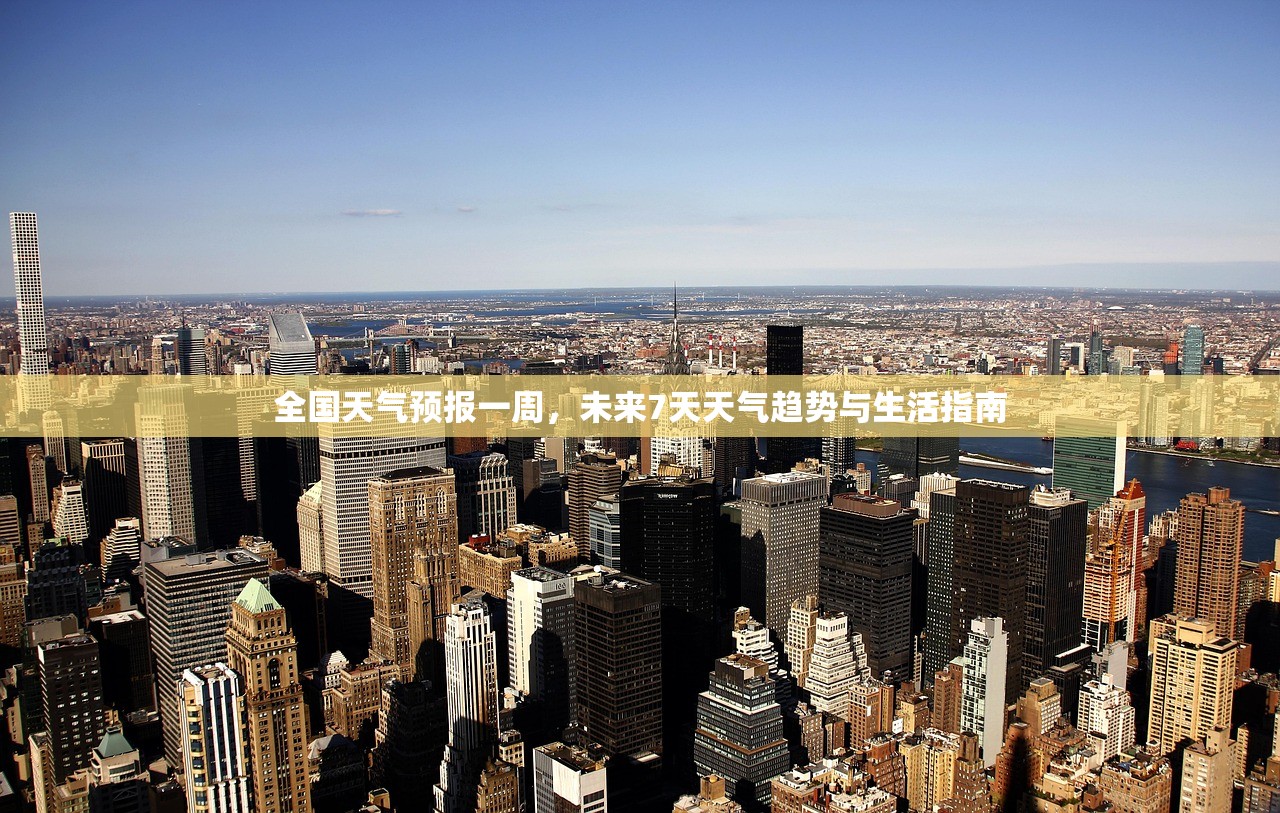 全国天气预报一周,未来7天天气趋势与生活指南 全国天气预报一周,未来7天天气趋势与生活指南