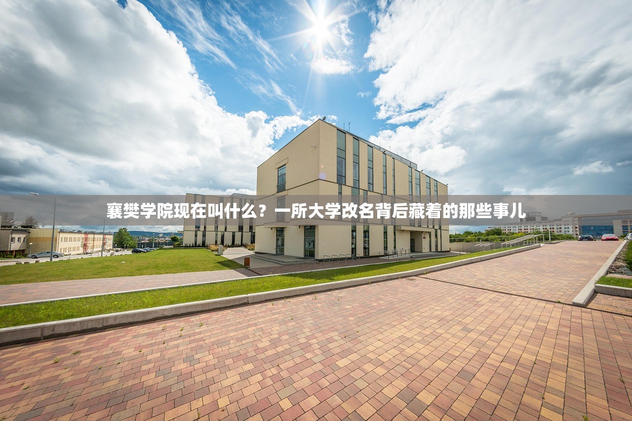 襄樊学院现在叫什么？一所大学改名背后藏着的那些事儿