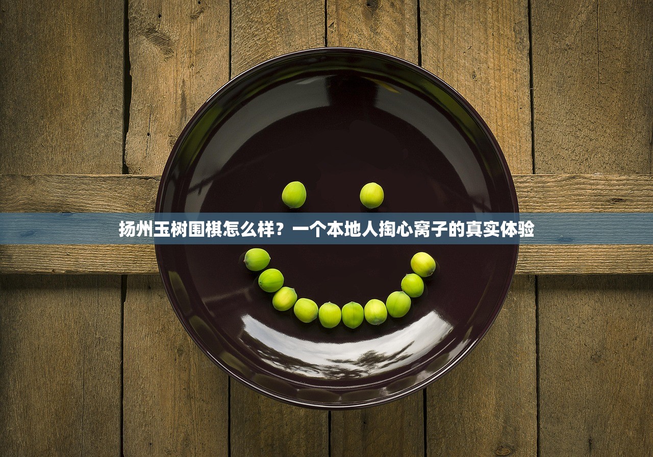 扬州玉树围棋怎么样？一个本地人掏心窝子的真实体验