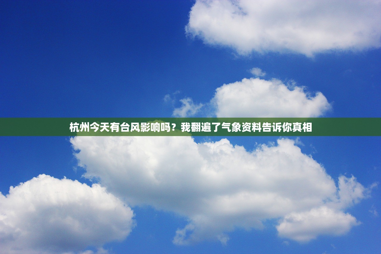 杭州今天有台风影响吗？我翻遍了气象资料告诉你真相
