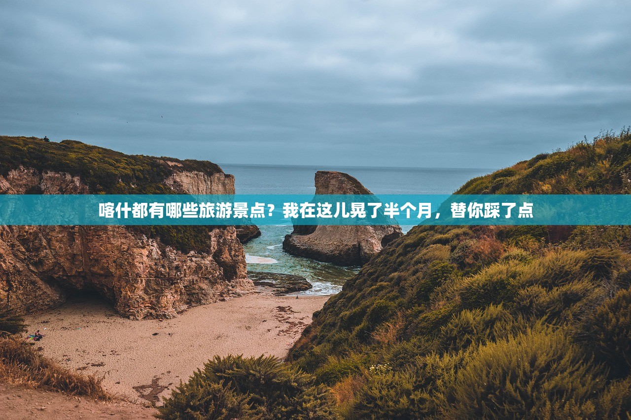 喀什都有哪些旅游景点？我在这儿晃了半个月，替你踩了点