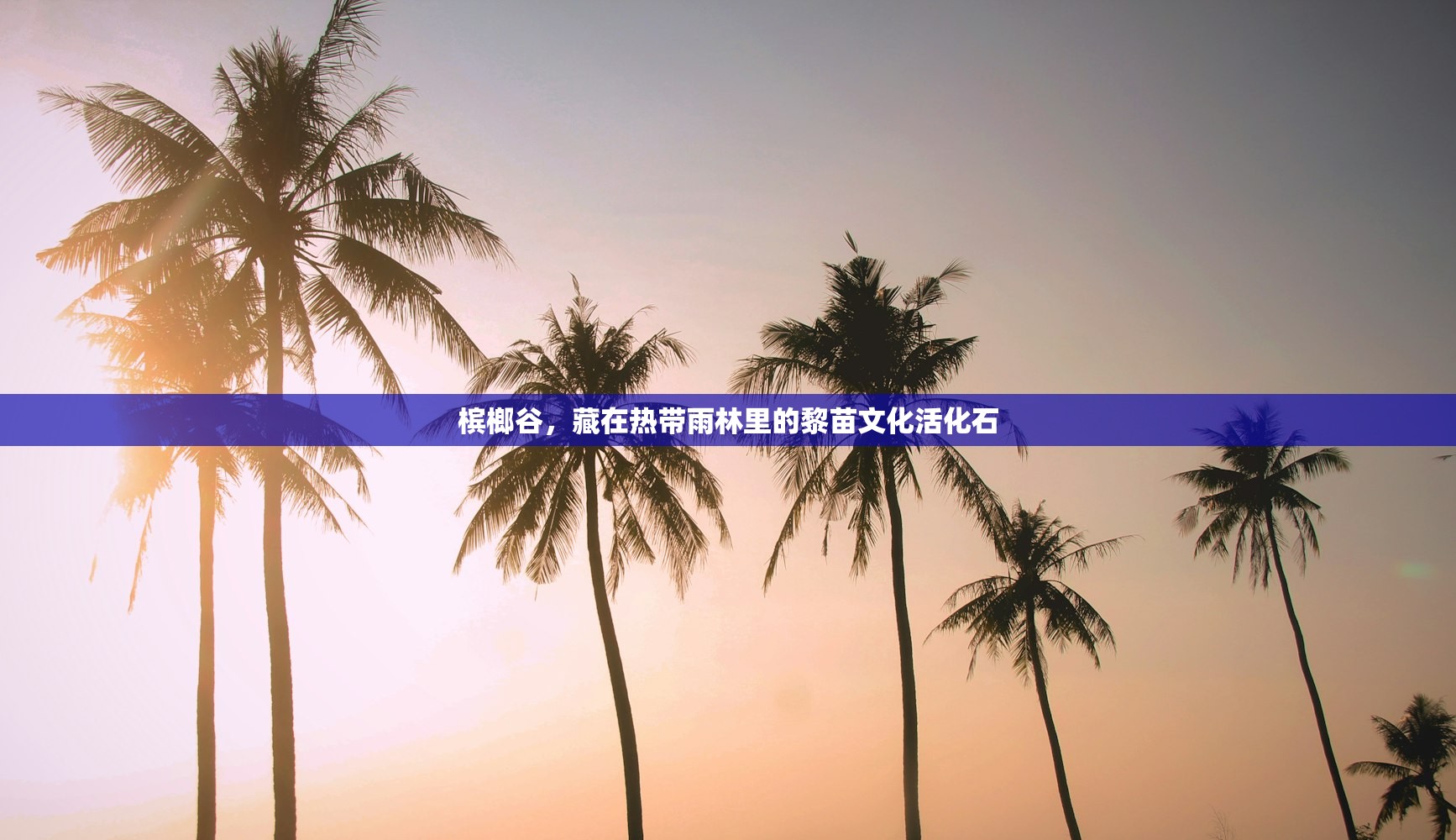 槟榔谷，藏在热带雨林里的黎苗文化活化石