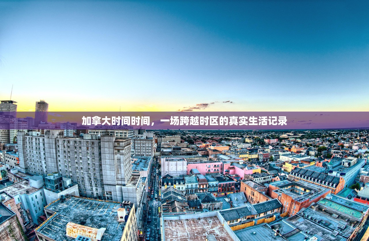 加拿大时间时间,一场跨越时区的真实生活记录 加拿大时间时间,一场跨越时区的真实生活记录