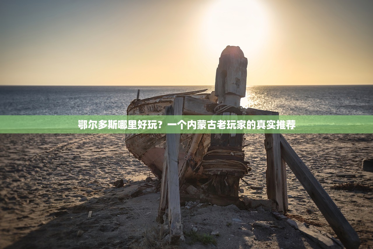 鄂尔多斯哪里好玩？一个内蒙古老玩家的真实推荐