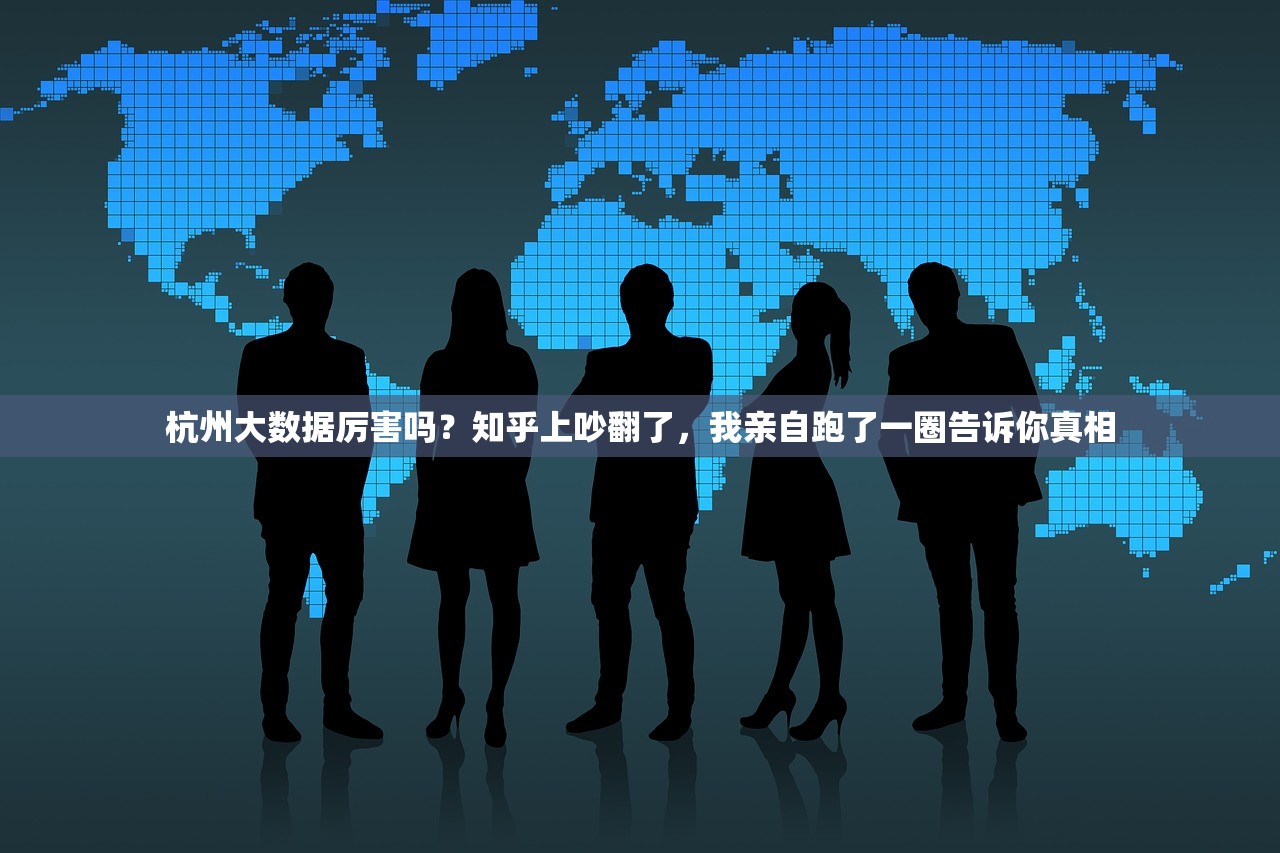 杭州大数据厉害吗？知乎上吵翻了，我亲自跑了一圈告诉你真相