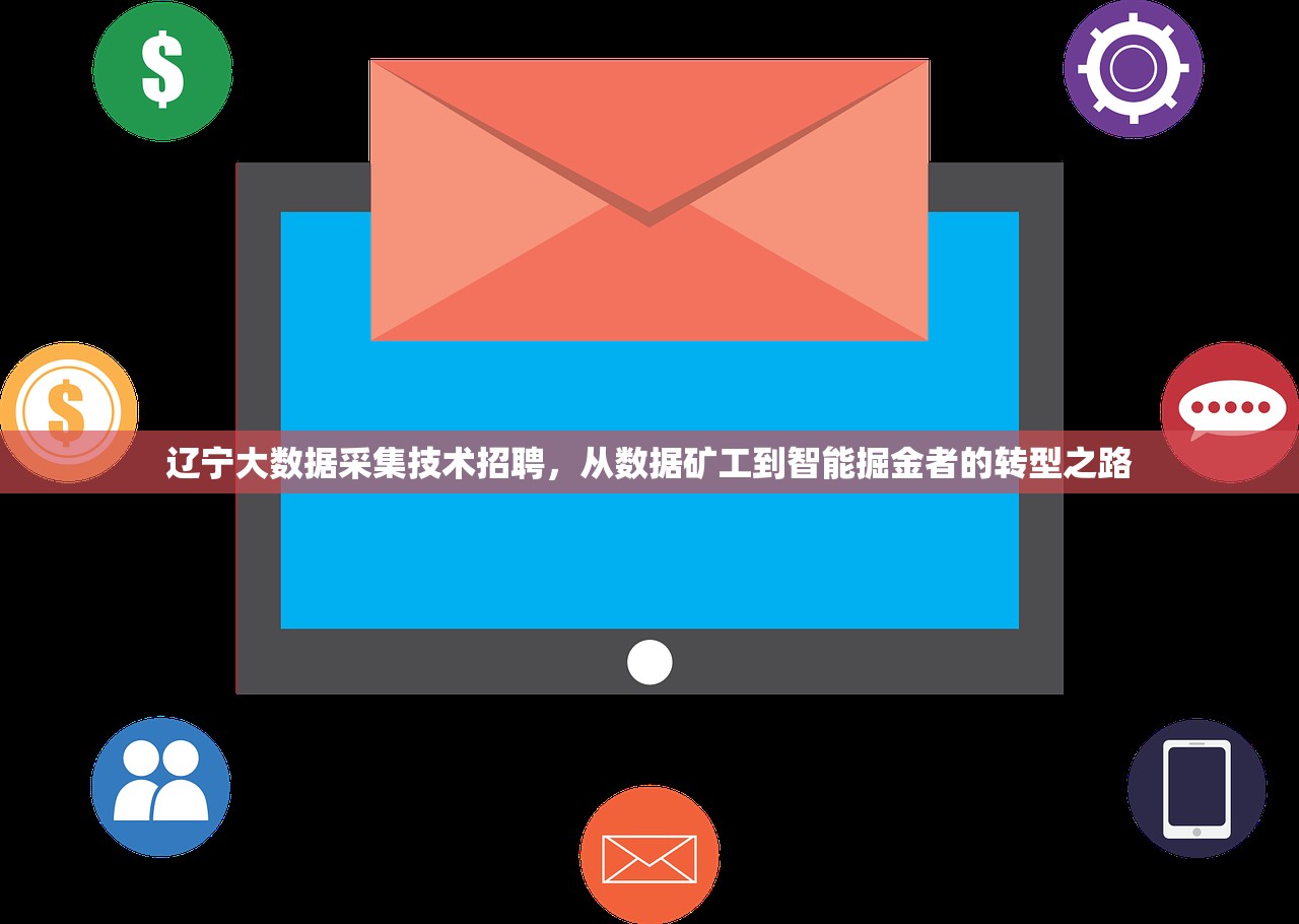 辽宁大数据采集技术招聘，从数据矿工到智能掘金者的转型之路