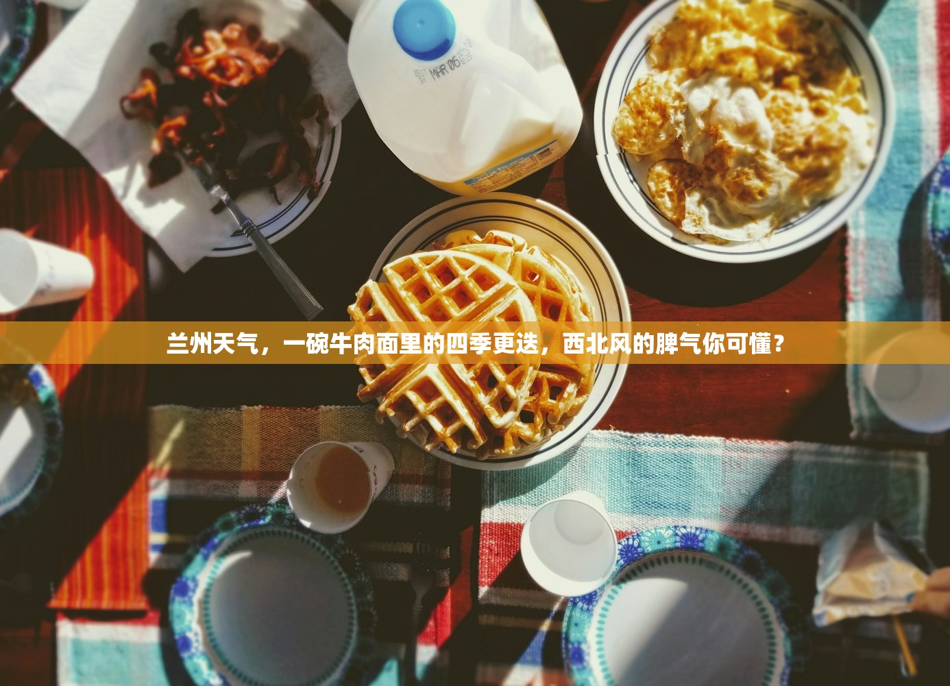 兰州天气，一碗牛肉面里的四季更迭，西北风的脾气你可懂？